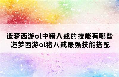 造梦西游ol中猪八戒的技能有哪些 造梦西游ol猪八戒最强技能搭配